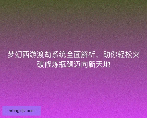 梦幻西游渡劫系统全面解析，助你轻松突破修炼瓶颈迈向新天地