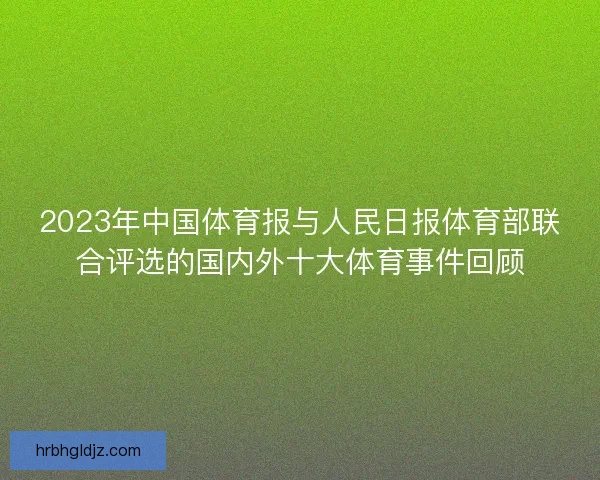 2023年中国体育报与人民日报体育部联合评选的国内外十大体育事件回顾