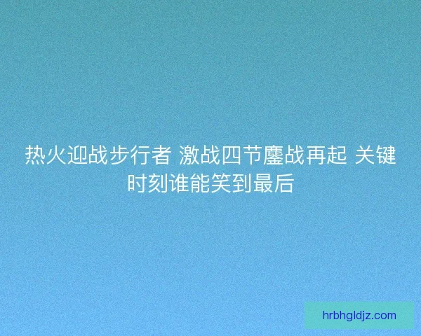 热火迎战步行者 激战四节鏖战再起 关键时刻谁能笑到最后