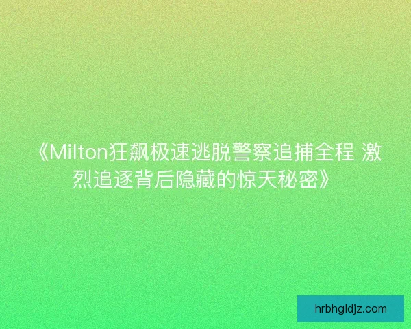 《Milton狂飙极速逃脱警察追捕全程 激烈追逐背后隐藏的惊天秘密》