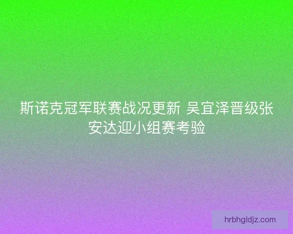 斯诺克冠军联赛战况更新 吴宜泽晋级张安达迎小组赛考验