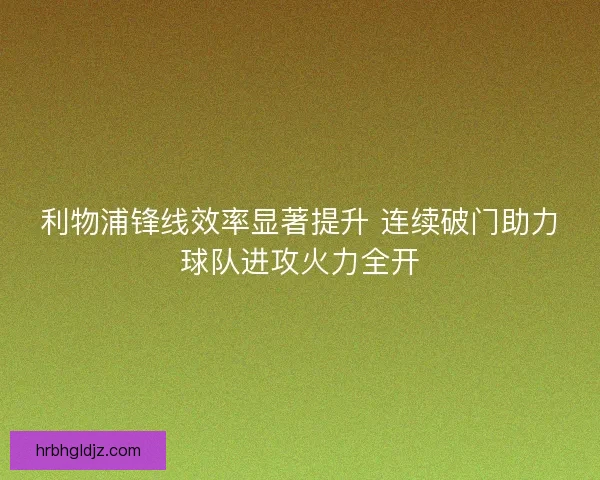 利物浦锋线效率显著提升 连续破门助力球队进攻火力全开