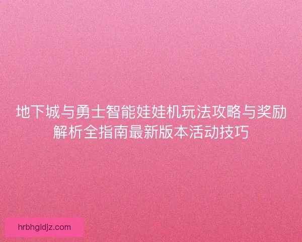 地下城与勇士智能娃娃机玩法攻略与奖励解析全指南最新版本活动技巧 地下城与勇士智能娃娃机玩法攻略与奖励解析全指南最新版本活动技巧