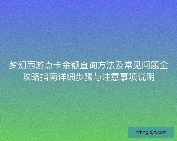 梦幻西游点卡余额查询方法及常见问题全攻略指南详细步骤与注意事项说明