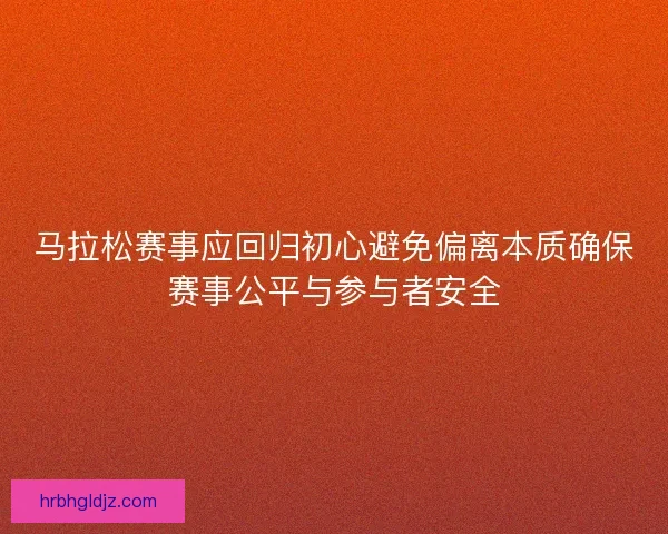 马拉松赛事应回归初心避免偏离本质确保赛事公平与参与者安全