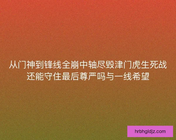 从门神到锋线全崩中轴尽毁津门虎生死战还能守住最后尊严吗与一线希望