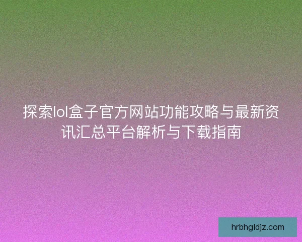 探索lol盒子官方网站功能攻略与最新资讯汇总平台解析与下载指南