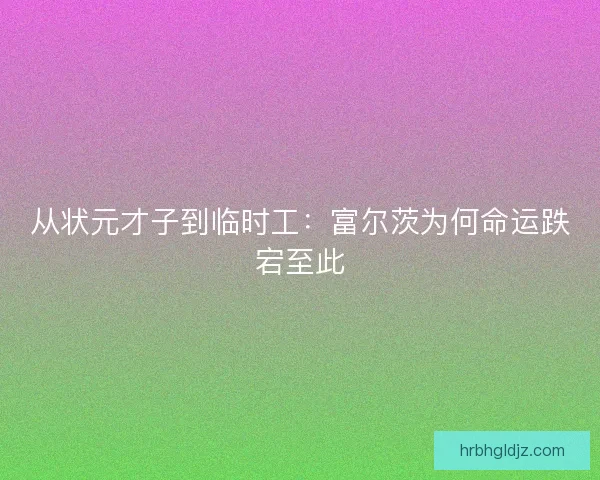 从状元才子到临时工：富尔茨为何命运跌宕至此